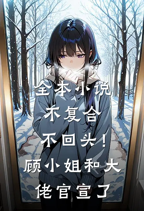 全本小说不复合，不回头！顾小姐和大佬官宣了
