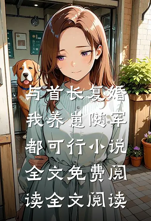 与首长复婚,我养崽随军都可行小说全文免费阅读全文阅读