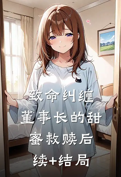 致命纠缠：董事长的甜蜜救赎后续+结局
