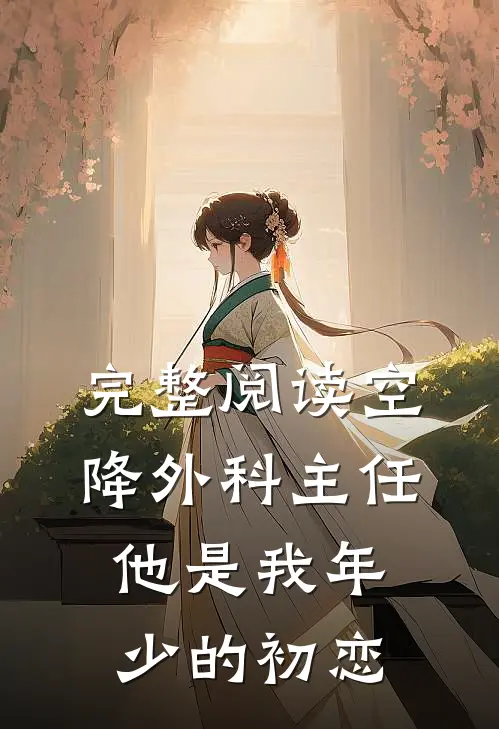 完整阅读空降外科主任，他是我年少的初恋