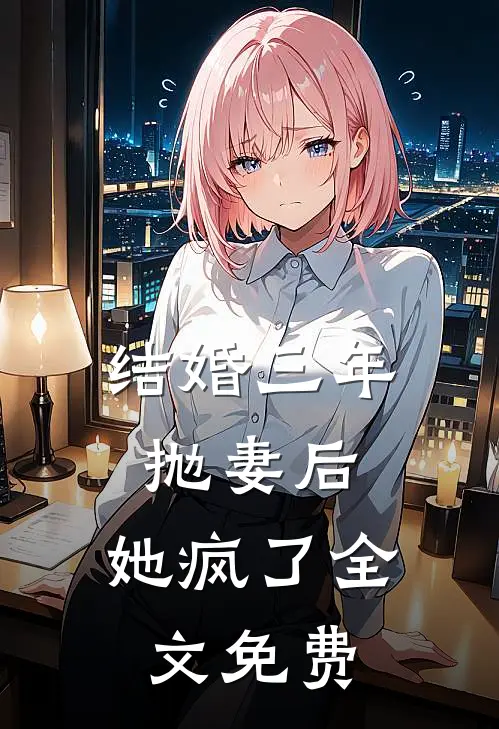 结婚三年抛妻后，她疯了全文免费