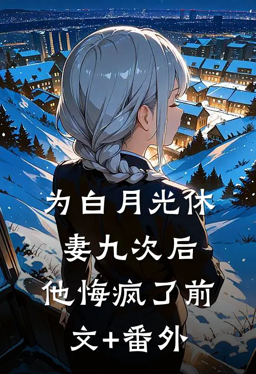 为白月光休妻九次后，他悔疯了前文+番外