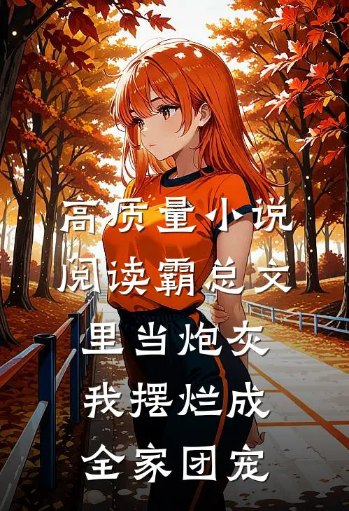 高质量小说阅读霸总文里当炮灰，我摆烂成全家团宠