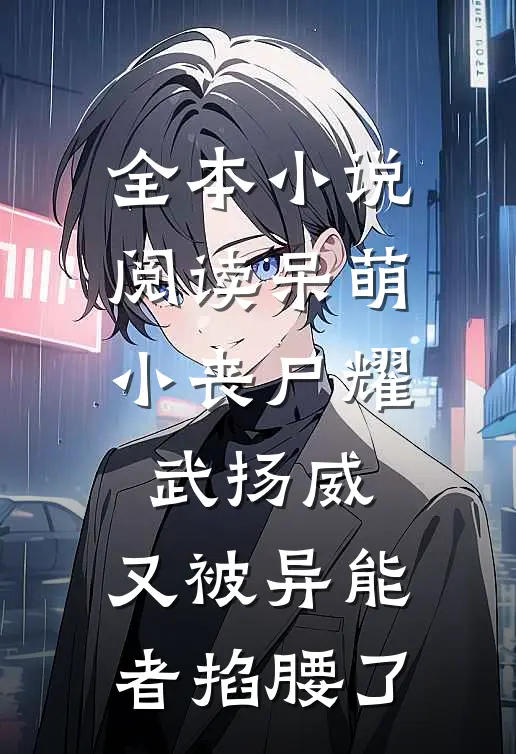 全本小说阅读呆萌小丧尸耀武扬威，又被异能者掐腰了