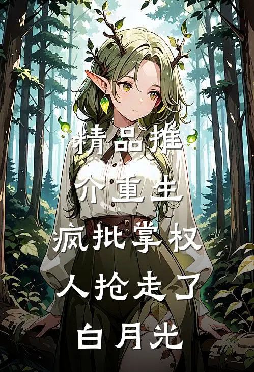 精品推介重生：疯批掌权人抢走了白月光