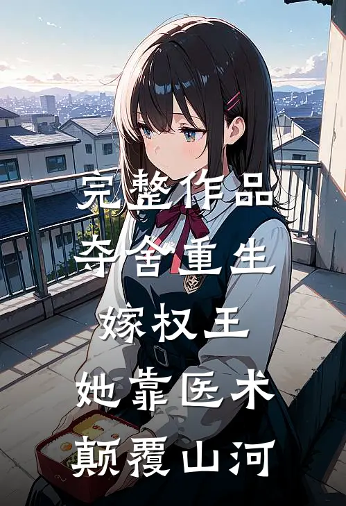 完整作品夺舍重生嫁权王，她靠医术颠覆山河