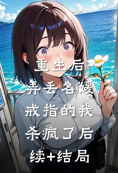 重生后，弄丢名媛戒指的我杀疯了后续+结局