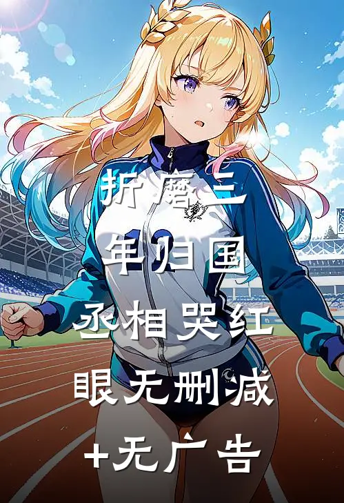 折磨三年归国，丞相哭红眼无删减+无广告