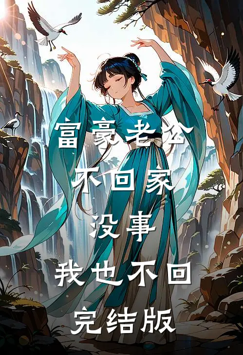 富豪老公不回家，没事，我也不回完结版