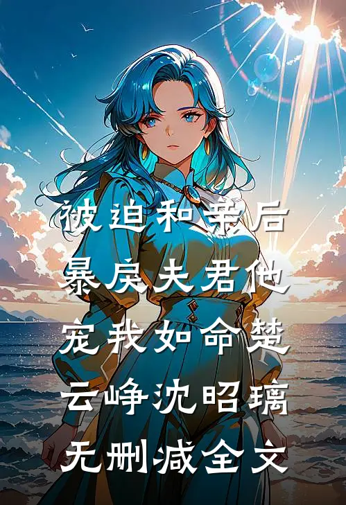 被迫和亲后，暴戾夫君他宠我如命楚云峥沈昭璃无删减全文