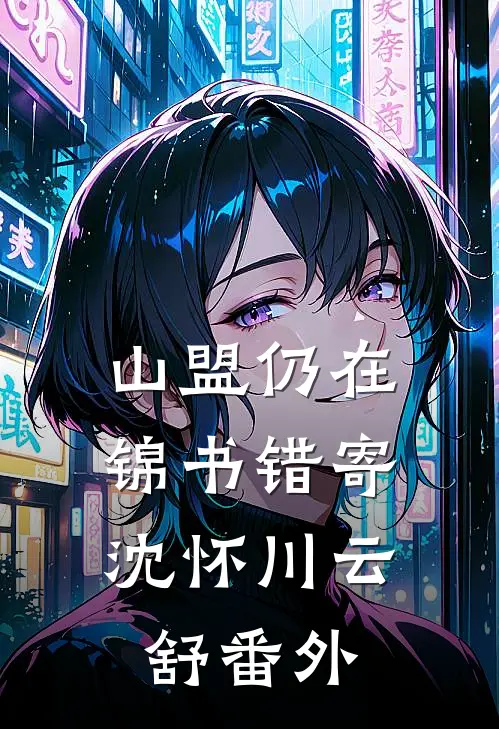 山盟仍在，锦书错寄沈怀川云舒 番外