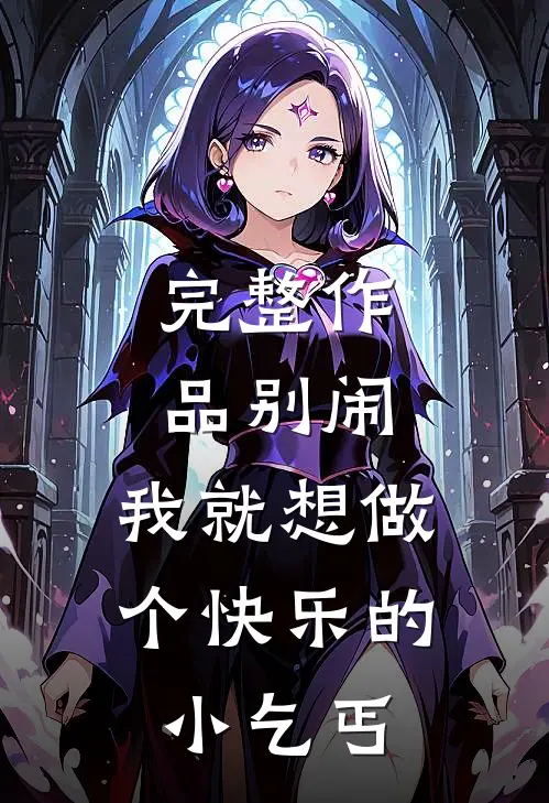 完整作品别闹，我就想做个快乐的小乞丐
