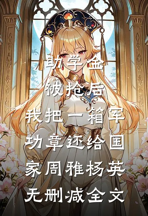 助学金被抢后，我把一箱军功章还给国家周雅杨英无删减全文