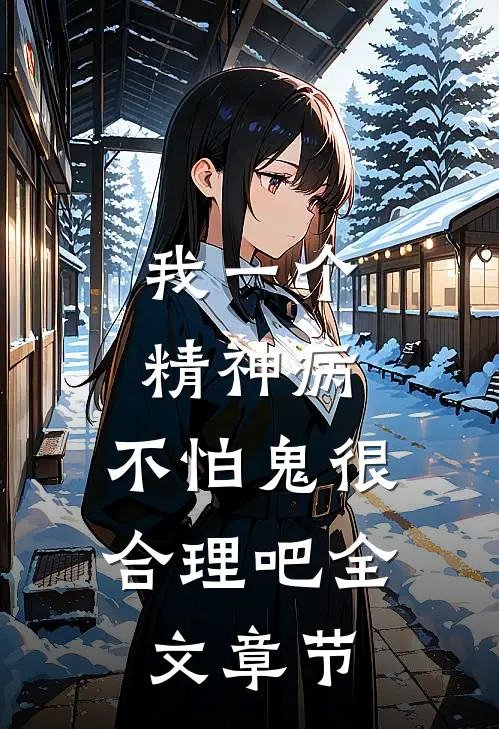 我一个精神病，不怕鬼很合理吧全文章节