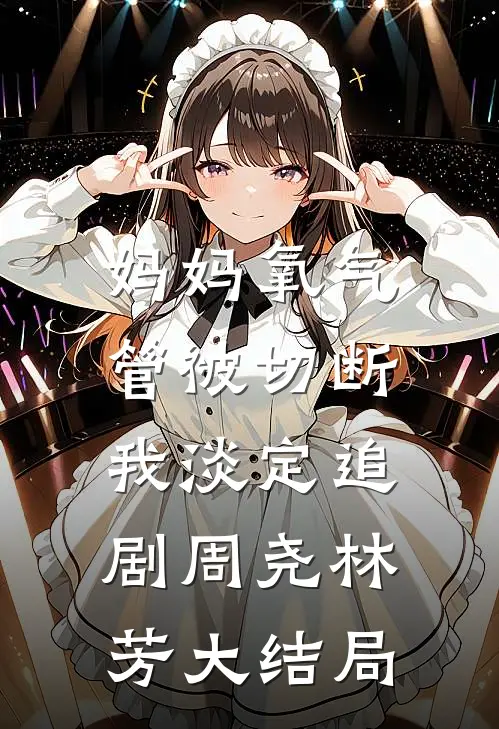 妈妈氧气管被切断，我淡定追剧周尧林芳大结局