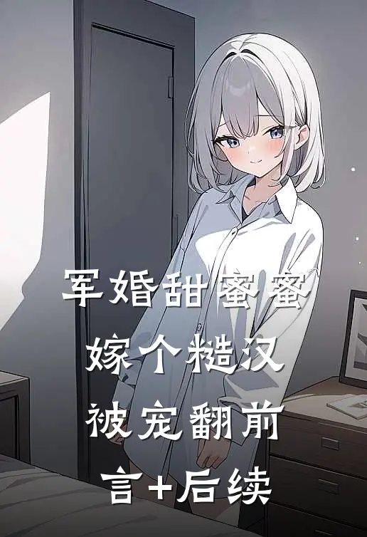 军婚甜蜜蜜，嫁个糙汉被宠翻前言+后续