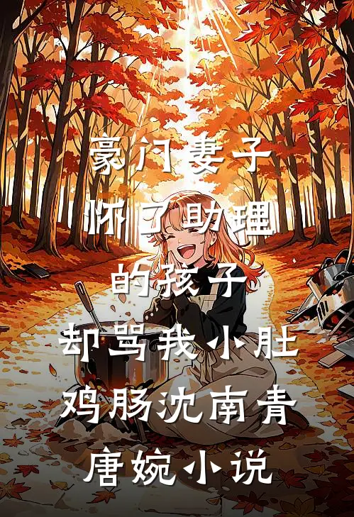 豪门妻子怀了助理的孩子，却骂我小肚鸡肠沈南青唐婉小说