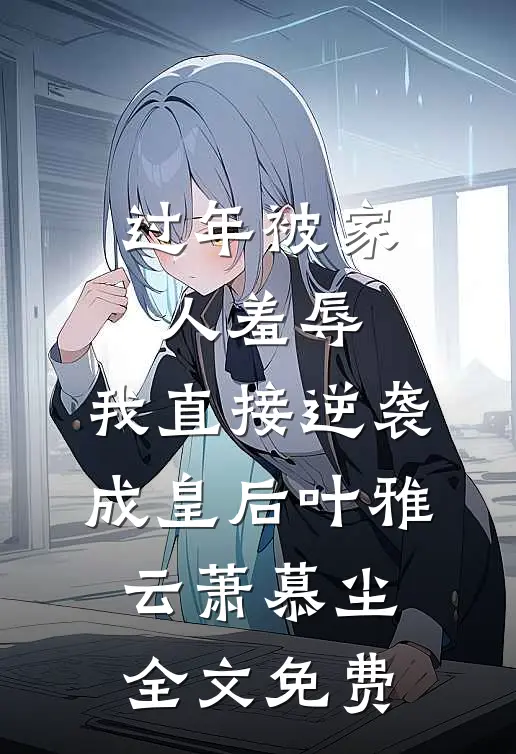 过年被家人羞辱，我直接逆袭成皇后叶雅云萧慕尘全文免费