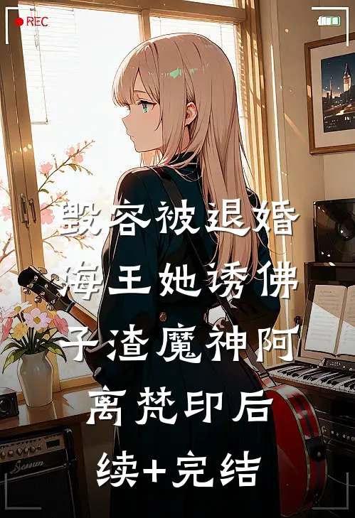 毁容被退婚，海王她诱佛子渣魔神阿离梵印后续+完结