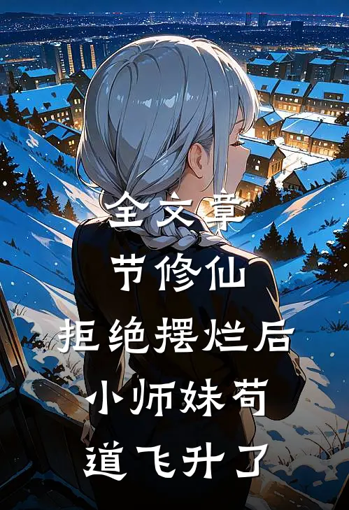 全文章节修仙:拒绝摆烂后,小师妹苟道飞升了