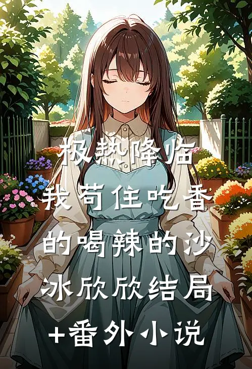 极热降临：我苟住吃香的喝辣的沙冰欣欣结局+番外小说