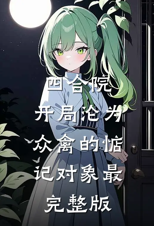 四合院：开局沦为众禽的惦记对象最完整版