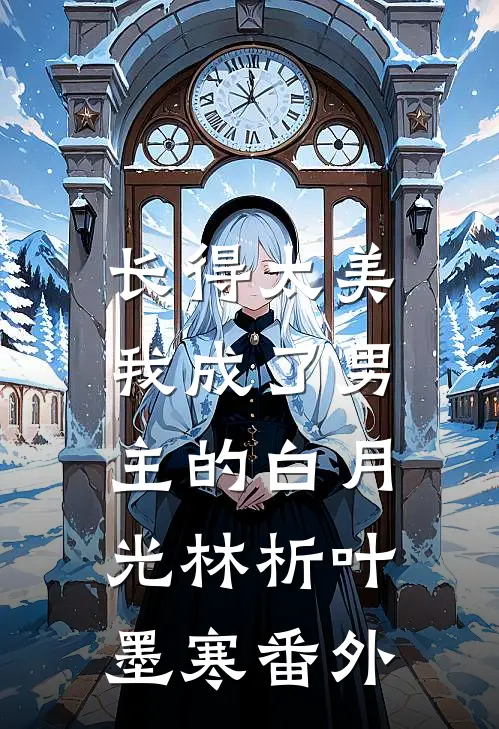 长得太美，我成了男主的白月光林析叶墨寒 番外
