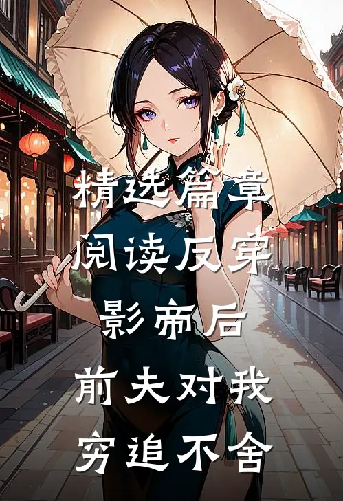 精选篇章阅读反穿影帝后，前夫对我穷追不舍