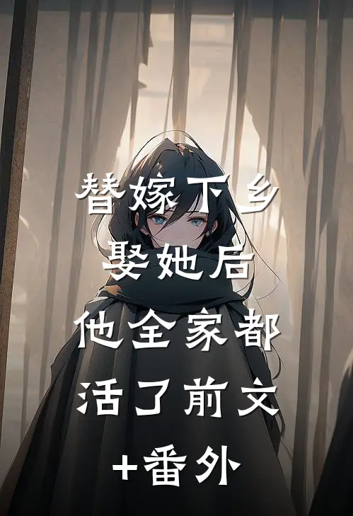 替嫁下乡，娶她后，他全家都活了前文+番外