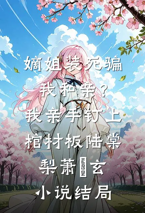 嫡姐装死骗我和亲？我亲手钉上棺材板陆棠梨萧璟玄小说结局