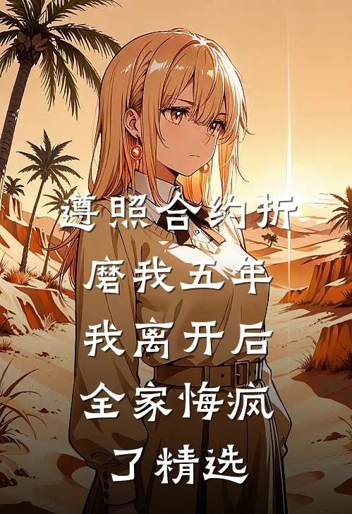 遵照合约折磨我五年，我离开后全家悔疯了精选