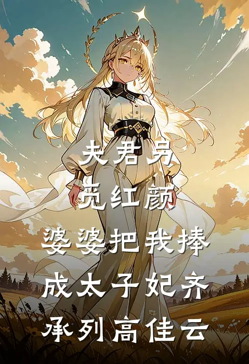 夫君另觅红颜，婆婆把我捧成太子妃(齐承列高佳云)