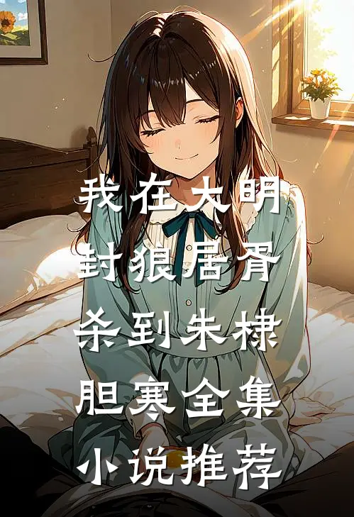 我在大明封狼居胥，杀到朱棣胆寒全集小说推荐