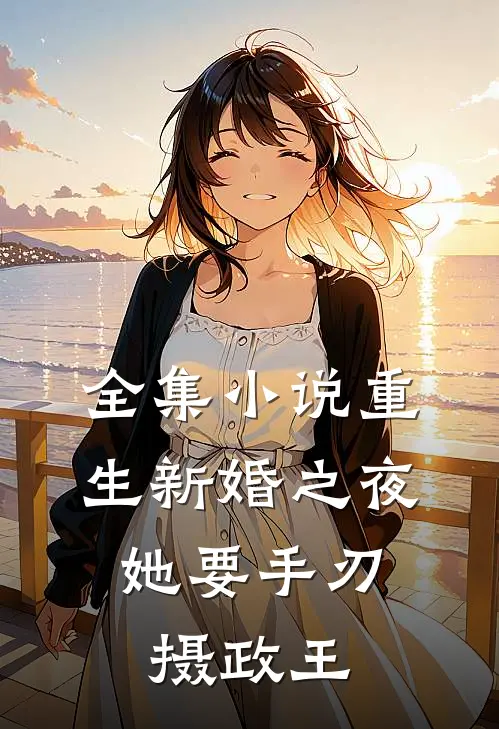 全集小说重生新婚之夜，她要手刃摄政王