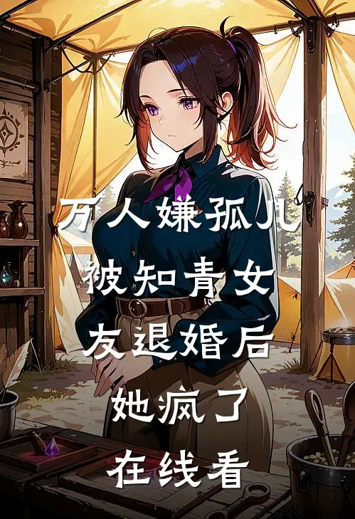 万人嫌孤儿被知青女友退婚后，她疯了在线看