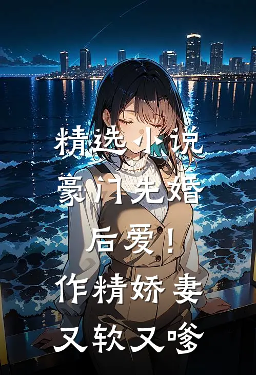 精选小说豪门先婚后爱！作精娇妻又软又嗲