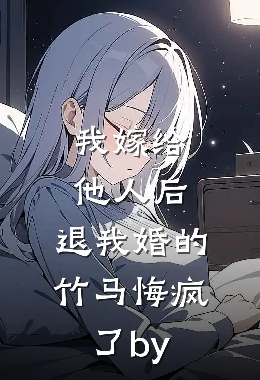 我嫁给他人后，退我婚的竹马悔疯了by