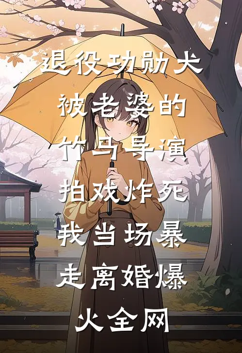 退役功勋犬被老婆的竹马导演拍戏炸死，我当场暴走离婚爆火全网
