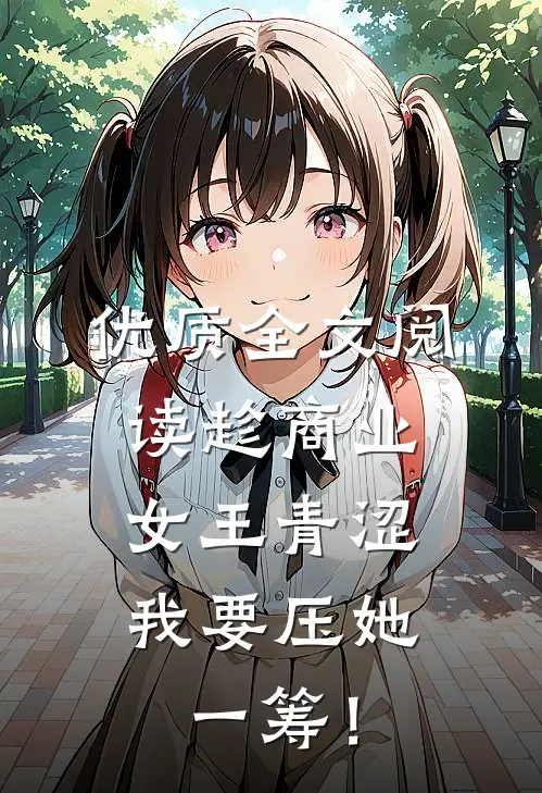 优质全文阅读趁商业女王青涩，我要压她一筹！