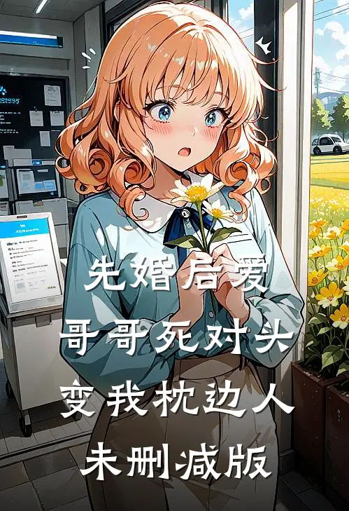 先婚后爱：哥哥死对头变我枕边人未删减版