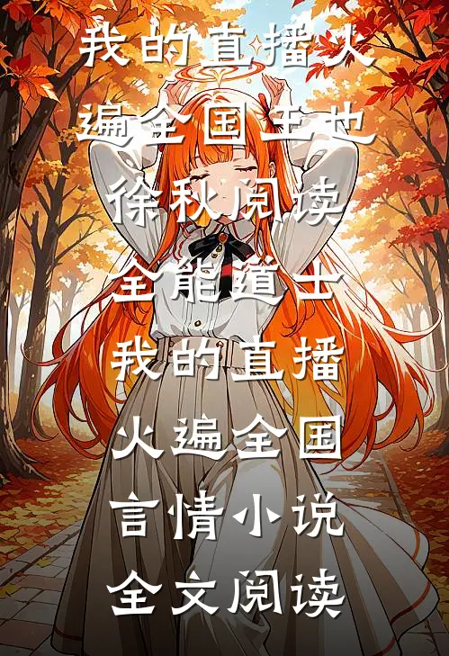 全能道士：我的直播火遍全国王也徐秋阅读_全能道士：我的直播火遍全国言情小说全文阅读