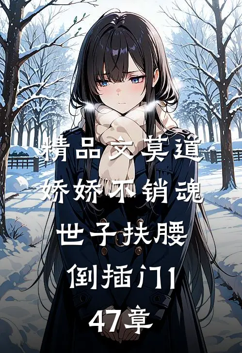精品文莫道娇娇不销魂,世子扶腰倒插门 147章
