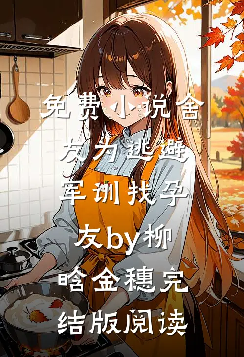 免费小说舍友为逃避军训找“孕友”by柳晗金穗完结版阅读