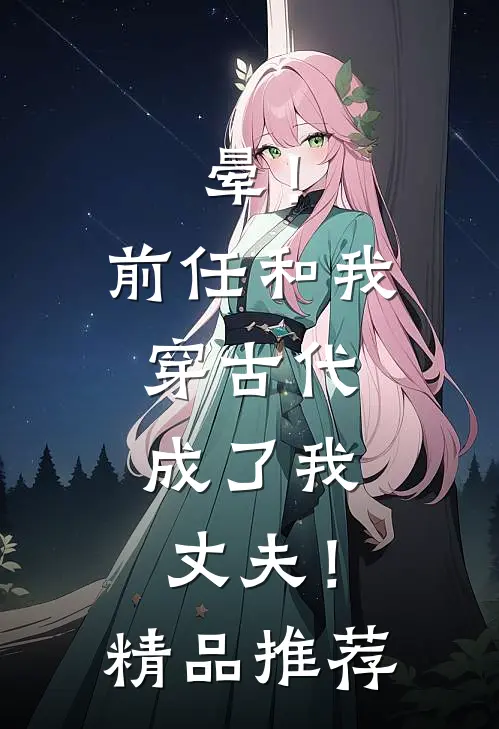 晕！前任和我穿古代，成了我丈夫！精品推荐