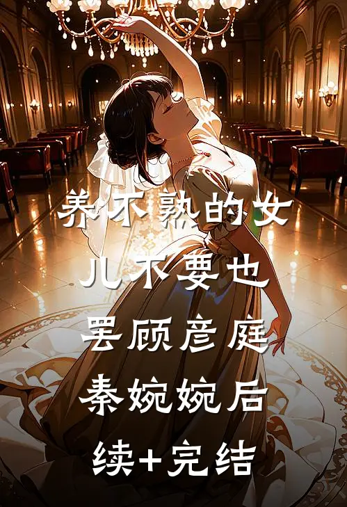 养不熟的女儿不要也罢顾彦庭秦婉婉后续+完结