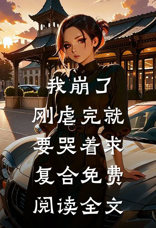 我崩了，刚虐完就要哭着求复合免费阅读全文