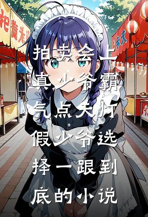 拍卖会上真少爷霸气点天灯，假少爷选择一跟到底的小说