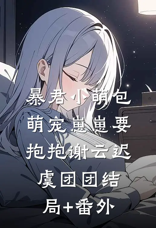 暴君小萌包，萌宠崽崽要抱抱谢云迟虞团团结局+番外