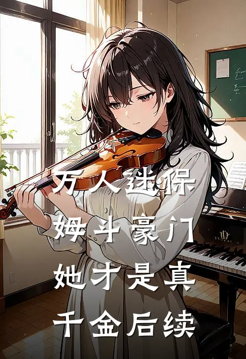 万人迷保姆斗豪门，她才是真千金后续