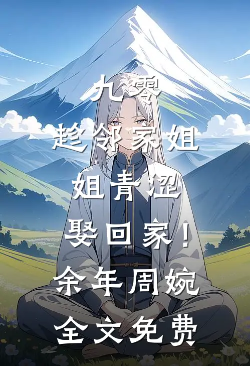 九零：趁邻家姐姐青涩，娶回家！余年周婉全文免费